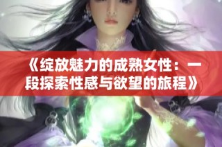 《绽放魅力的成熟女性：一段探索性感与欲望的旅程》