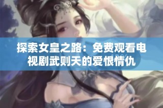 探索女皇之路：免费观看电视剧武则天的爱恨情仇