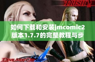 如何下载和安装jmcomic2版本1.7.7的完整教程与步骤指南