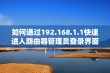 如何通过192.168.1.1快速进入路由器管理员登录界面