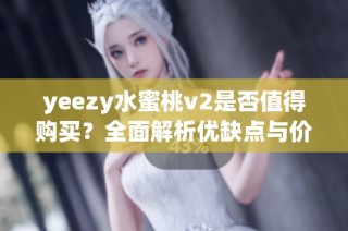 yeezy水蜜桃v2是否值得购买？全面解析优缺点与价值