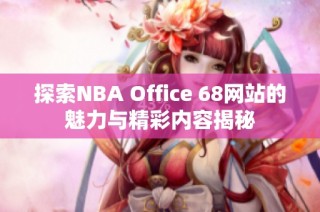 探索NBA Office 68网站的魅力与精彩内容揭秘