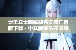 堡垒卫士破解版完美无广告版下载 - 中文版堡垒守卫战v8.8精彩体验