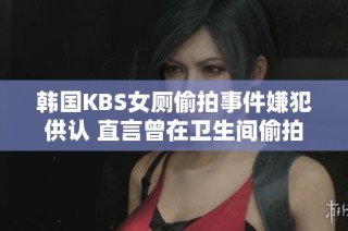 韩国KBS女厕偷拍事件嫌犯供认 直言曾在卫生间偷拍