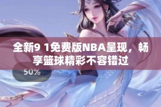 全新9 1免费版NBA呈现，畅享篮球精彩不容错过