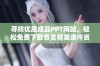 寻找优质成品PPT网站，轻松免费下载各类精美课件资源攻略