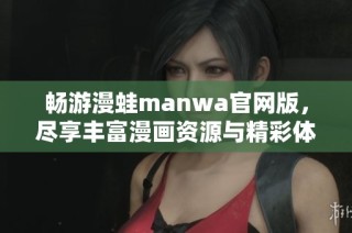 畅游漫蛙manwa官网版，尽享丰富漫画资源与精彩体验