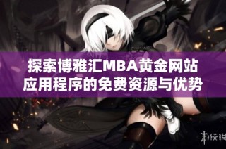 探索博雅汇MBA黄金网站应用程序的免费资源与优势