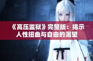 《高压监狱》完整版：揭示人性扭曲与自由的渴望