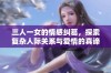 三人一女的情感纠葛，探索复杂人际关系与爱情的真谛