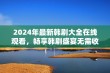 2024年最新韩剧大全在线观看，畅享韩剧盛宴无需收费