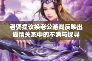 老婆提议换老公游戏反映出爱情关系中的不满与探寻