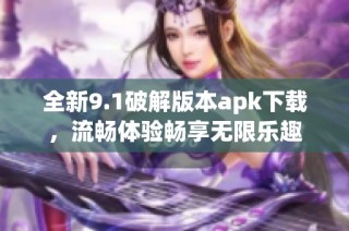 全新9.1破解版本apk下载，流畅体验畅享无限乐趣