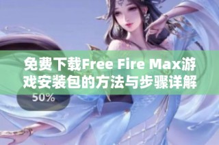 免费下载Free Fire Max游戏安装包的方法与步骤详解