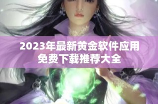 2023年最新黄金软件应用免费下载推荐大全