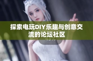 探索电玩DIY乐趣与创意交流的论坛社区