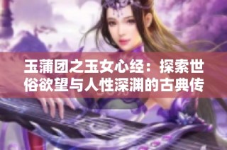 玉蒲团之玉女心经：探索世俗欲望与人性深渊的古典传奇