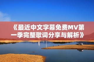 《最近中文字幕免费MV第一季完整歌词分享与解析》