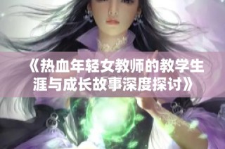 《热血年轻女教师的教学生涯与成长故事深度探讨》