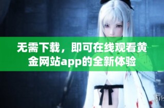 无需下载，即可在线观看黄金网站app的全新体验