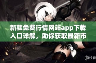 新款免费行情网站app下载入口详解，助你获取最新市场动态