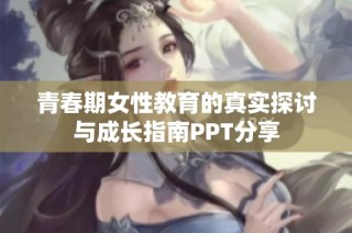 青春期女性教育的真实探讨与成长指南PPT分享