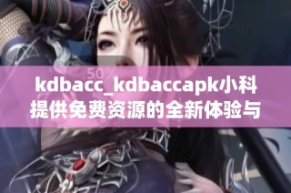 kdbacc_kdbaccapk小科提供免费资源的全新体验与探索