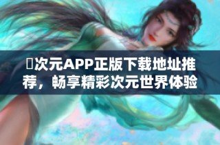 囧次元APP正版下载地址推荐，畅享精彩次元世界体验