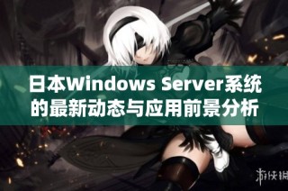 日本Windows Server系统的最新动态与应用前景分析