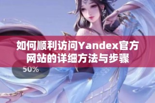 如何顺利访问Yandex官方网站的详细方法与步骤