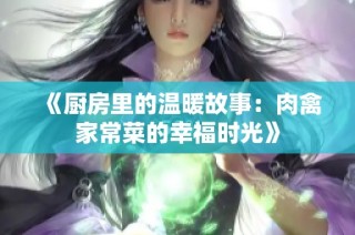 《厨房里的温暖故事：肉禽家常菜的幸福时光》