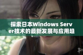 探索日本Windows Server技术的最新发展与应用趋势