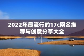 2022年最流行的17c网名推荐与创意分享大全