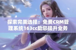 探索完美选择：免费CRM管理系统163cc助您提升业务效率