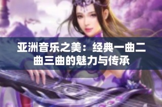 亚洲音乐之美：经典一曲二曲三曲的魅力与传承