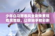 少年白马醉春风全剧免费观看完整版，让你畅享精彩剧情