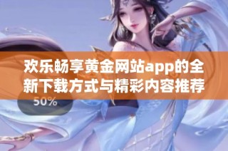 欢乐畅享黄金网站app的全新下载方式与精彩内容推荐