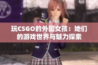 玩CSGO的外国女孩：她们的游戏世界与魅力探索