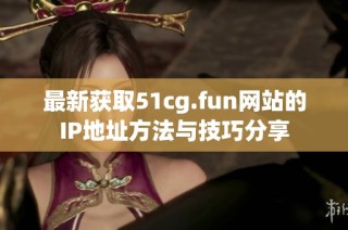 最新获取51cg.fun网站的IP地址方法与技巧分享