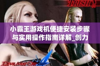 小霸王游戏机便捷安装步骤与实用操作指南详解_创力手游网助你畅玩经典游戏