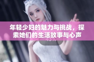 年轻少妇的魅力与挑战，探索她们的生活故事与心声