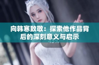 向韩寒致敬：探索他作品背后的深刻意义与启示