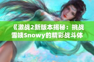 《激战2新版本揭秘：挑战雪姨Snowy的精彩战斗体验》