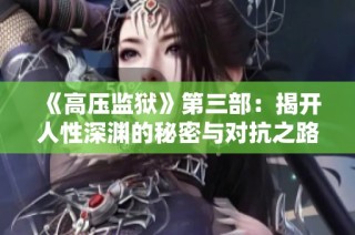 《高压监狱》第三部：揭开人性深渊的秘密与对抗之路