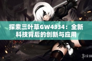 探索三叶草GW4334：全新科技背后的创新与应用