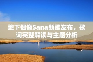 地下偶像Sana新歌发布，歌词完整解读与主题分析