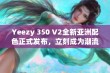 Yeezy 350 V2全新亚洲配色正式发布，立刻成为潮流热点