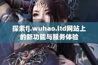 探索fj.wuhao.ltd网站上的新功能与服务体验