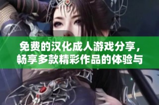 免费的汉化成人游戏分享，畅享多款精彩作品的体验与乐趣