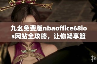 九幺免费版nbaoffice68ios网站全攻略，让你畅享篮球热血赛事